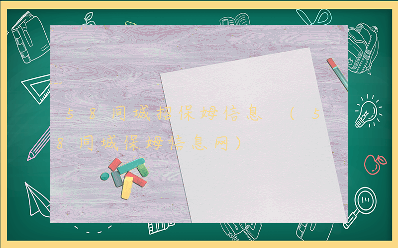 58同城招保姆信息 (58同城保姆信息网)